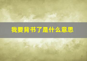 我要背书了是什么意思