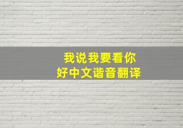 我说我要看你好中文谐音翻译