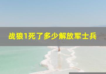 战狼1死了多少解放军士兵