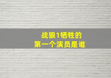 战狼1牺牲的第一个演员是谁