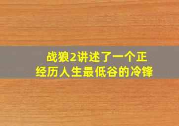 战狼2讲述了一个正经历人生最低谷的冷锋