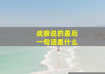 战狼说的最后一句话是什么