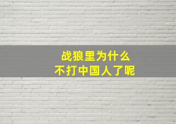 战狼里为什么不打中国人了呢