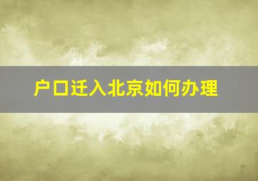 户口迁入北京如何办理