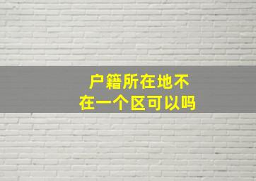 户籍所在地不在一个区可以吗