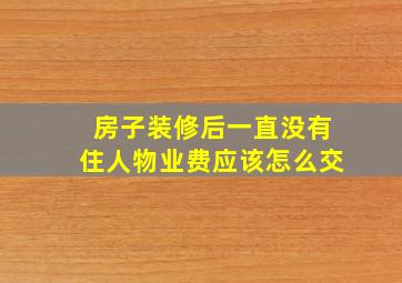 房子装修后一直没有住人物业费应该怎么交