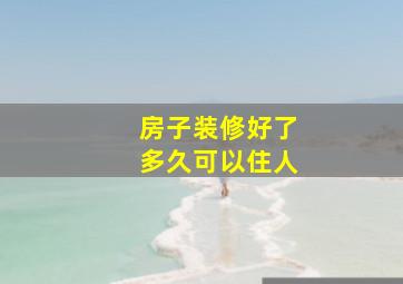 房子装修好了多久可以住人