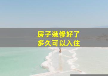 房子装修好了多久可以入住