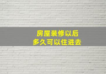 房屋装修以后多久可以住进去