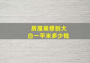 房屋装修刮大白一平米多少钱