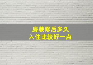 房装修后多久入住比较好一点