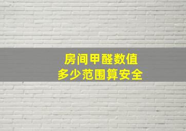 房间甲醛数值多少范围算安全