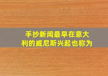 手抄新闻最早在意大利的威尼斯兴起也称为