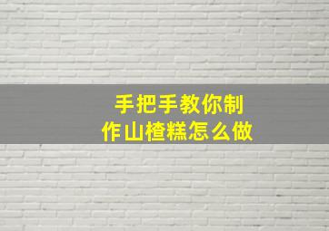 手把手教你制作山楂糕怎么做