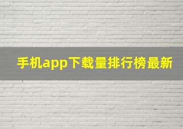 手机app下载量排行榜最新