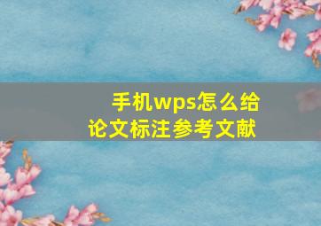 手机wps怎么给论文标注参考文献