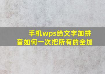 手机wps给文字加拼音如何一次把所有的全加