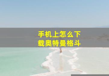 手机上怎么下载奥特曼格斗