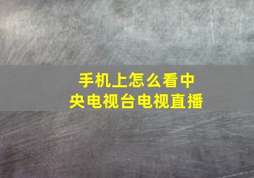 手机上怎么看中央电视台电视直播