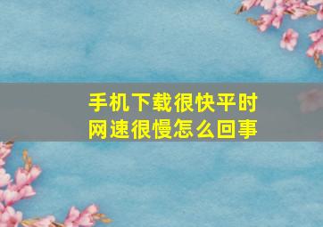 手机下载很快平时网速很慢怎么回事