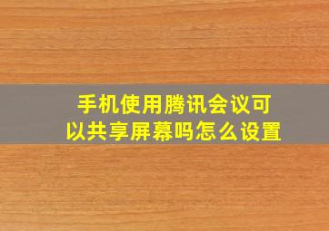 手机使用腾讯会议可以共享屏幕吗怎么设置