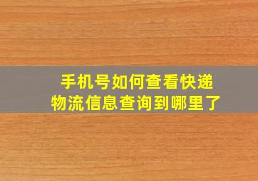 手机号如何查看快递物流信息查询到哪里了