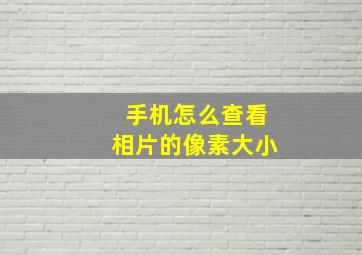 手机怎么查看相片的像素大小