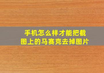 手机怎么样才能把截图上的马赛克去掉图片