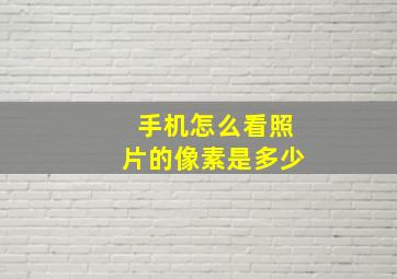 手机怎么看照片的像素是多少