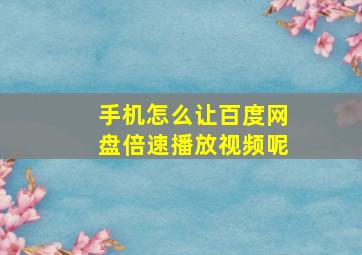 手机怎么让百度网盘倍速播放视频呢