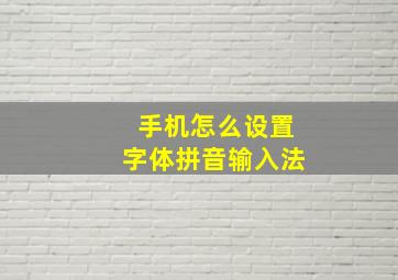 手机怎么设置字体拼音输入法