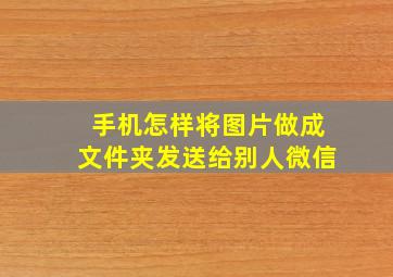 手机怎样将图片做成文件夹发送给别人微信