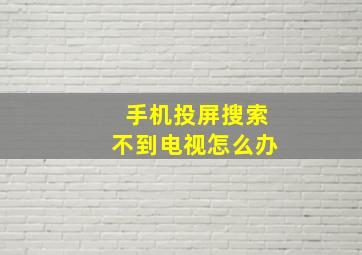 手机投屏搜索不到电视怎么办