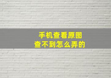 手机查看原图查不到怎么弄的