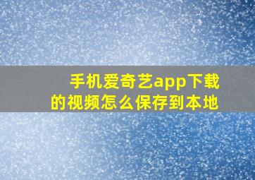 手机爱奇艺app下载的视频怎么保存到本地