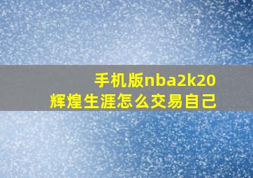 手机版nba2k20辉煌生涯怎么交易自己