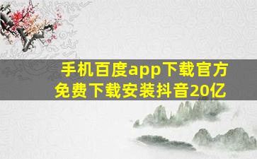 手机百度app下载官方免费下载安装抖音20亿