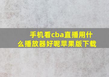 手机看cba直播用什么播放器好呢苹果版下载