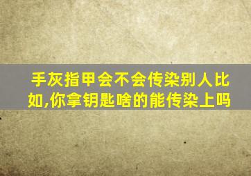 手灰指甲会不会传染别人比如,你拿钥匙啥的能传染上吗