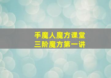 手魔人魔方课堂三阶魔方第一讲