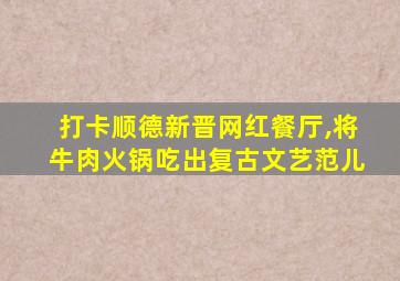 打卡顺德新晋网红餐厅,将牛肉火锅吃出复古文艺范儿