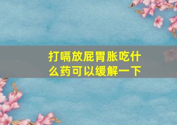 打嗝放屁胃胀吃什么药可以缓解一下