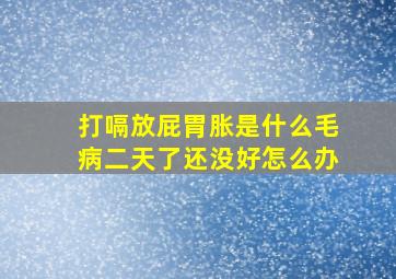 打嗝放屁胃胀是什么毛病二天了还没好怎么办