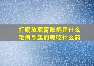 打嗝放屁胃胀疼是什么毛病引起的呢吃什么药