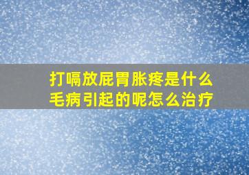 打嗝放屁胃胀疼是什么毛病引起的呢怎么治疗