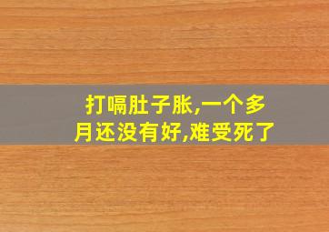 打嗝肚子胀,一个多月还没有好,难受死了