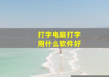 打字电脑打字用什么软件好