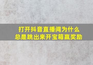 打开抖音直播间为什么总是跳出来开宝箱赢奖励