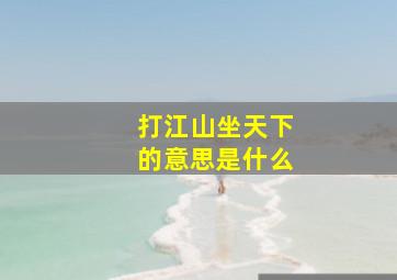 打江山坐天下的意思是什么