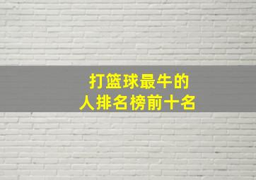 打篮球最牛的人排名榜前十名